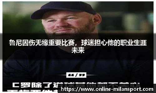 鲁尼因伤无缘重要比赛，球迷担心他的职业生涯未来