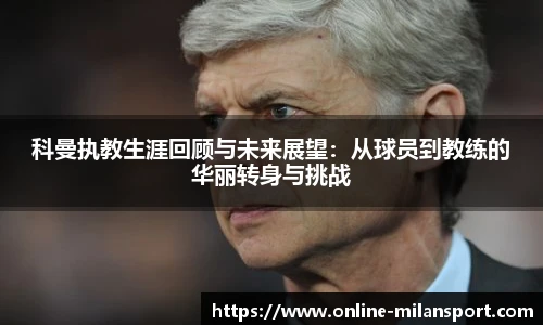 科曼执教生涯回顾与未来展望:从球员到教练的华丽转身与挑战